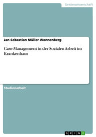 Case-Management in der Sozialen Arbeit im Krankenhaus Jan-Sebastian Müller-Wonnenberg Author