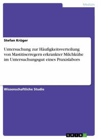 Untersuchung zur HÃ¤ufigkeitsverteilung von Mastitiserregern erkrankter MilchkÃ¼he im Untersuchungsgut eines Praxislabors Stefan KrÃ¼ger Author