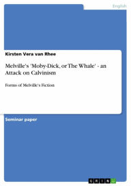 Melville's 'Moby-Dick, or The Whale' - an Attack on Calvinism: Forms of Melville's Fiction Kirsten Vera van Rhee Author