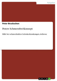 Peters Schmerzfrei-Konzept: Hilfe bei schmerzhaften Gelenkerkrankungen, Arthrose Peter Bruckschen Author