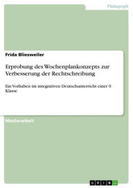 Erprobung des Wochenplankonzepts zur Verbesserung der Rechtschreibung: Ein Vorhaben im integrativen Deutschunterricht einer 9. Klasse Frida Bliesweile