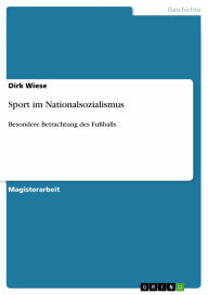 Sport im Nationalsozialismus: Besondere Betrachtung des Fußballs Dirk Wiese Author