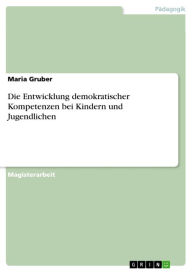Die Entwicklung demokratischer Kompetenzen bei Kindern und Jugendlichen Maria Gruber Author