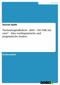 Nachmittagstalkshow: 'Britt - Der Talk um eins!' - Eine textlinguistische und pragmatische Analyse Hannah SpÃ¤th Author