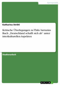 Kritische �berlegungen zu Thilo Sarrazins Buch 'Deutschland schafft sich ab' unter interkulturellen Aspekten Katharina Ströhl Author