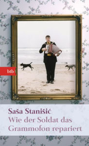 Wie der Soldat das Grammofon repariert: Roman Sasa Stanisic Author