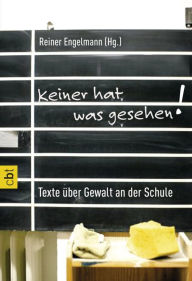 Keiner hat was gesehen: Texte über Gewalt an der Schule Reiner Engelmann Editor