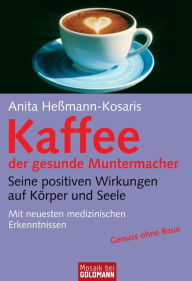 Kaffee - der gesunde Muntermacher: Seine positiven Wirkungen auf Körper und Seele - Mit neuesten medizinischen Erkenntnissen Anita Heßmann-Kosaris Aut