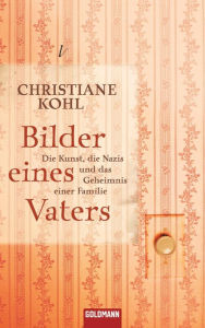 Bilder eines Vaters: Die Kunst, die Nazis und das Geheimnis einer Familie - Christiane Kohl