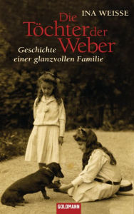 Die Töchter der Weber: Geschichte einer glanzvollen Familie - Ina Weisse