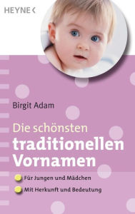 Die schönsten traditionellen Vornamen: - Für Mädchen und Jungen - - Mit Herkunft und Bedeutung Birgit Adam Author