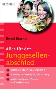 Alles für den Junggesellenabschied: - Originelle Ideen für Sie und Ihn - - Planung, Vorbereitung, Gestaltung - - Mottos, Aufgaben, Spiele und Verkle