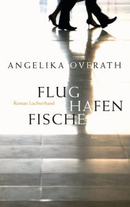 Flughafenfische: Roman Angelika Overath Author