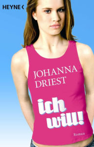 Ich will!: Roman Johanna Driest Author