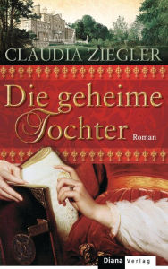 Die geheime Tochter: Roman Claudia Ziegler Author