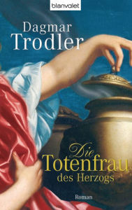 Die Totenfrau des Herzogs: Roman Dagmar Trodler Author