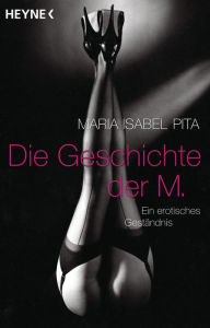 Die Geschichte der M.: Ein erotisches GestÃ¤ndnis Maria Isabel Pita Author