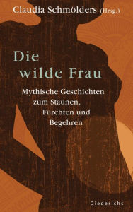 Die wilde Frau: Mythische Geschichten zum Staunen, FÃ¼rchten und Begehren Claudia SchmÃ¶lders Author