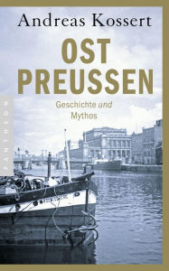Ostpreußen: Geschichte und Mythos Andreas Kossert Author