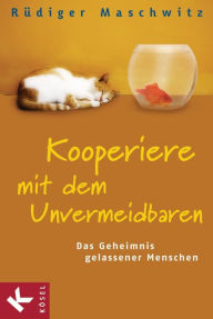 Kooperiere mit dem Unvermeidbaren: Das Geheimnis gelassener Menschen Rüdiger Maschwitz Author