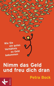 Nimm das Geld und freu dich dran: Wie Sie ein gutes Verhältnis zu Geld bekommen Petra Bock Author