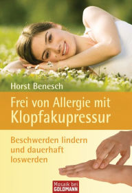 Frei von Allergie mit Klopfakupressur: Beschwerden lindern und dauerhaft loswerden - Horst Benesch