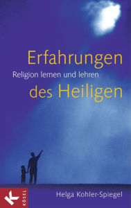 Erfahrungen des Heiligen: Religion lernen und lehren Helga Kohler-Spiegel Author