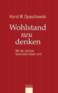 Wohlstand neu denken: Wie die nÃ¤chste Generation leben wird Horst Opaschowski Author
