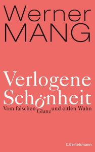 Verlogene Schönheit: Vom falschen Glanz und eitlen Wahn Werner Mang Author