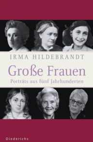 GroÃ?e Frauen: Portraits aus fÃ¼nf Jahrhunderten Irma Hildebrandt Author