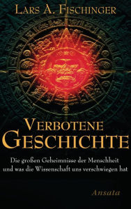 Verbotene Geschichte: Die großen Geheimnisse der Menschheit und was die Wissenschaft uns verschwiegen hat Lars A. Fischinger Author