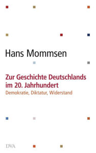 Zur Geschichte Deutschlands im 20. Jahrhundert -: Demokratie, Diktatur, Widerstand Hans Mommsen Author