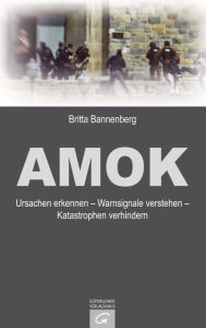 Amok: Ursachen erkennen - Warnsignale verstehen - Katastrophen verhindern Britta Bannenberg Author