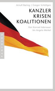 Kanzler, Krisen, Koalitionen: Von Konrad Adenauer bis Angela Merkel Arnulf Baring Author