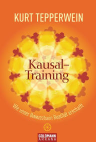 Kausal-Training: Wie unser Bewusstsein Realität erschafft - Kurt Tepperwein