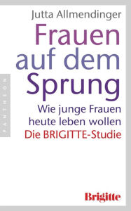 Frauen auf dem Sprung: Wie junge Frauen heute leben wollen - Die BRIGITTE-Studie Jutta  Allmendinger Author