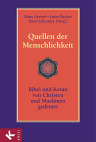Quellen der Menschlichkeit: Bibel und Koran - von Christen und Muslimen gedeutet Hans Grewel Editor