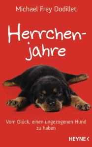 Herrchenjahre: Vom GlÃ¼ck, einen ungezogenen Hund zu haben Michael Frey Dodillet Author