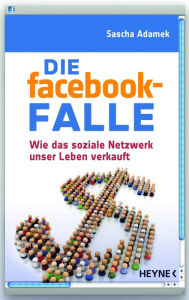 Die facebook-Falle: Wie das soziale Netzwerk unser Leben verkauft Sascha Adamek Author