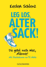 Leg los, alter Sack!: Da geht noch was, MÃ¤nner - Mit Illustrationen von Til Mette Kester Schlenz Author