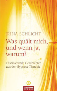 Was quält mich, und wenn ja, warum?: Faszinierende Geschichten aus der Hypnose-Therapie Irina Schlicht Author