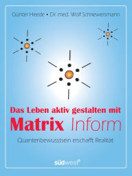 Das Leben aktiv gestalten mit Matrix Inform: Quantenbewusstsein erschafft Realität - Günter Heede
