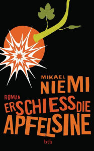ErschieÃ? die Apfelsine: Roman Mikael Niemi Author