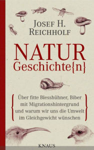 Naturgeschichte(n): Über fitte Blesshühner, Biber mit Migrationshintergrund und warum wir uns die Umwelt im Gleichgewicht wünschen Josef H. Reichholf