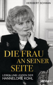 Die Frau an seiner Seite: Leben und Leiden der Hannelore Kohl Heribert Schwan Author