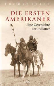 Die ersten Amerikaner: Eine Geschichte der Indianer Thomas Jeier Author