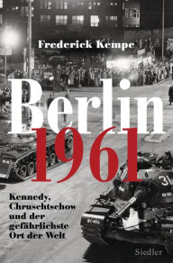 Berlin 1961: Kennedy, Chruschtschow und der gefÃ¤hrlichste Ort der Welt - Das Jahr, in dem die Mauer gebaut wurde Frederick Kempe Author