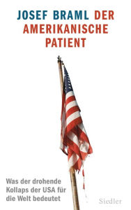 Der amerikanische Patient: Was der drohende Kollaps der USA für die Welt bedeutet Josef Braml Author
