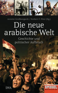 Die neue arabische Welt: Geschichte und politischer Aufbruch - Ein Spiegel-Buch Annette GroÃ?bongardt Editor