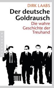 Der deutsche Goldrausch: Die wahre Geschichte der Treuhand Dirk Laabs Author